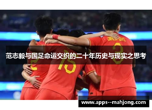 范志毅与国足命运交织的二十年历史与现实之思考