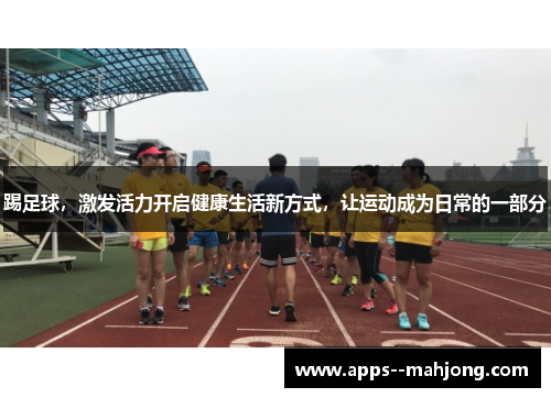 踢足球，激发活力开启健康生活新方式，让运动成为日常的一部分