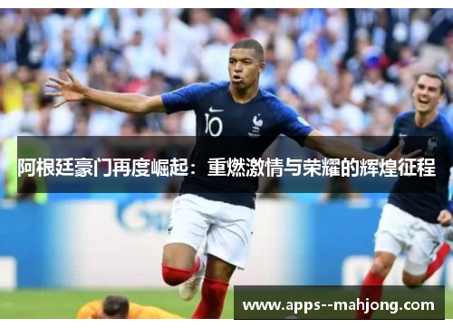 阿根廷豪门再度崛起：重燃激情与荣耀的辉煌征程