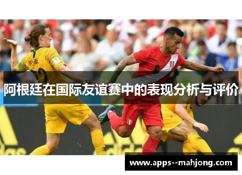 阿根廷在国际友谊赛中的表现分析与评价