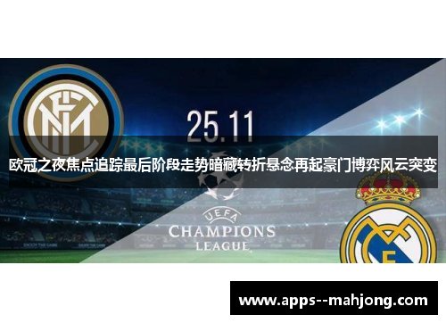 欧冠之夜焦点追踪最后阶段走势暗藏转折悬念再起豪门博弈风云突变