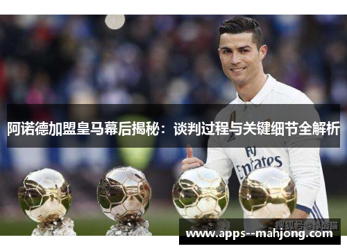 阿诺德加盟皇马幕后揭秘：谈判过程与关键细节全解析