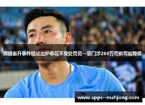 顾超秦升事件结论出炉申花不受处罚另一豪门涉260万罚款可能降级