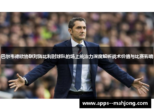 巴尔韦德欧协联对阵比利时球队的场上统治力深度解析战术价值与比赛影响