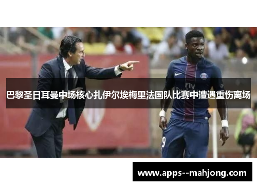 巴黎圣日耳曼中场核心扎伊尔埃梅里法国队比赛中遭遇重伤离场