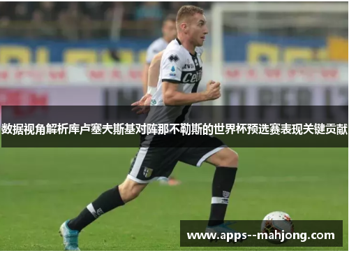 数据视角解析库卢塞夫斯基对阵那不勒斯的世界杯预选赛表现关键贡献